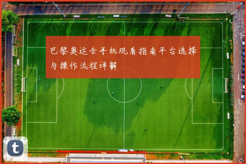 巴黎奥运会手机观看指南平台选择与操作流程详解