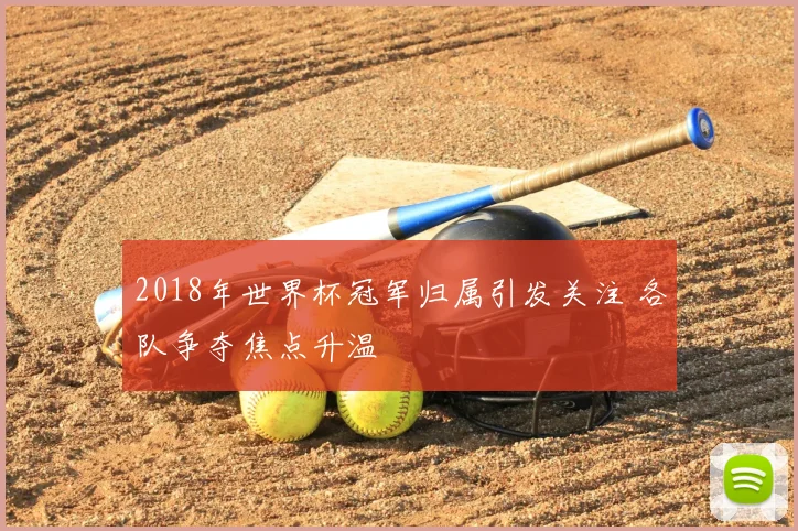 2018年世界杯冠军归属引发关注 各队争夺焦点升温