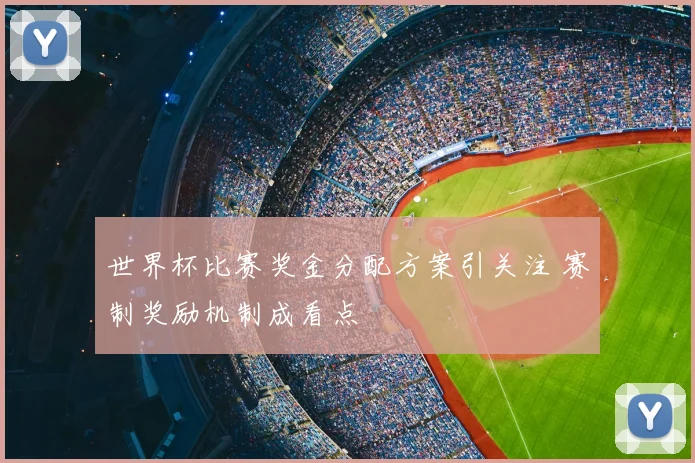 世界杯比赛奖金分配方案引关注 赛制奖励机制成看点