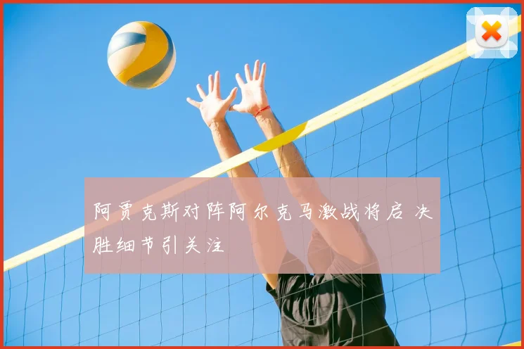 阿贾克斯对阵阿尔克马激战将启 决胜细节引关注