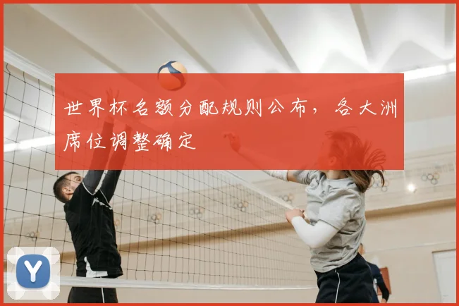 世界杯名额分配规则公布,各大洲席位调整确定