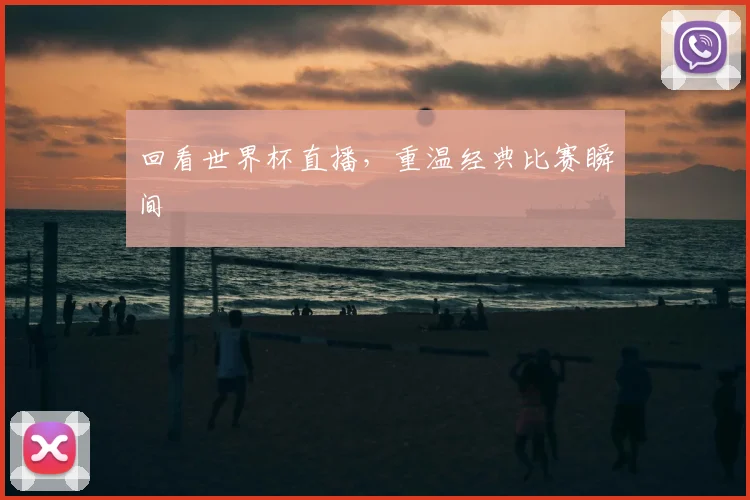回看世界杯直播,重温经典比赛瞬间