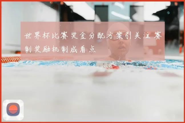 世界杯比赛奖金分配方案引关注 赛制奖励机制成看点