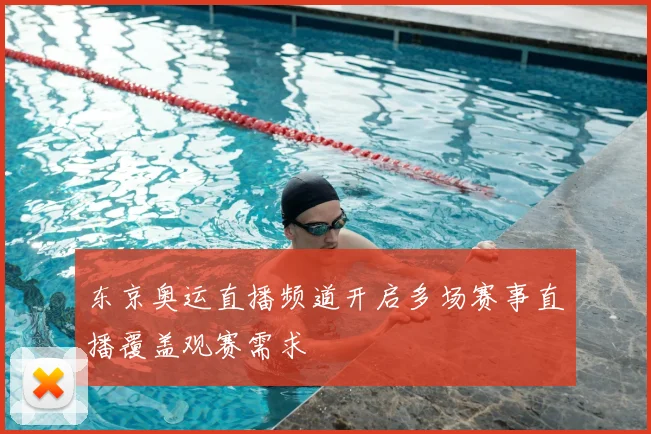 东京奥运直播频道开启多场赛事直播覆盖观赛需求