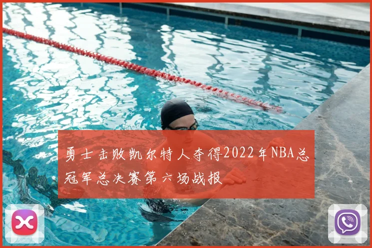 勇士击败凯尔特人夺得2022年NBA总冠军总决赛第六场战报