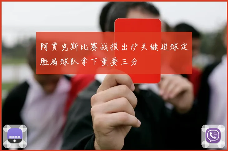 阿贾克斯比赛战报出炉关键进球定胜局球队拿下重要三分