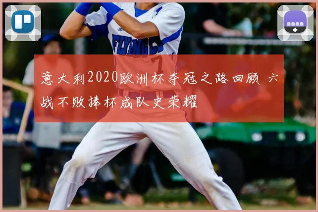 意大利2020欧洲杯夺冠之路回顾 六战不败捧杯成队史荣耀