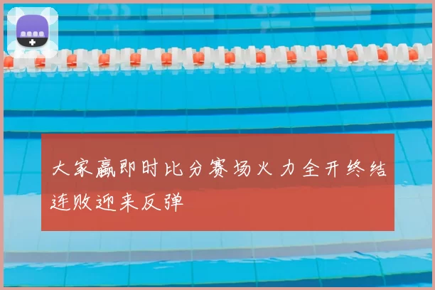 大家蠃即时比分赛场火力全开终结连败迎来反弹