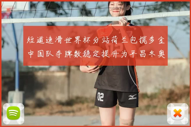 短道速滑世界杯分站荷兰包揽多金中国队夺牌数稳定提升为平昌冬奥积累经验