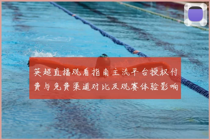 英超直播观看指南主流平台授权付费与免费渠道对比及观赛体验影响