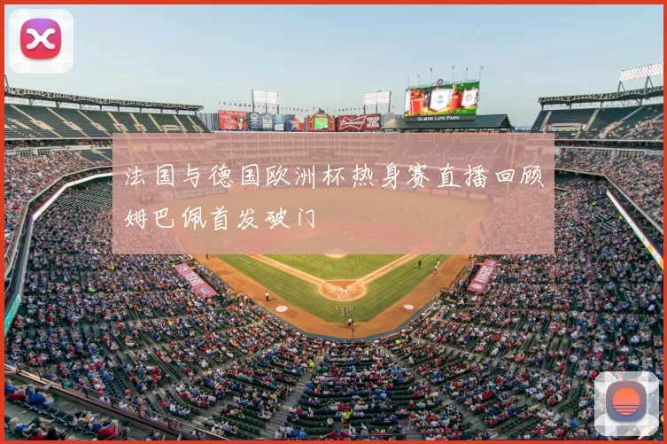 法国与德国欧洲杯热身赛直播回顾姆巴佩首发破门