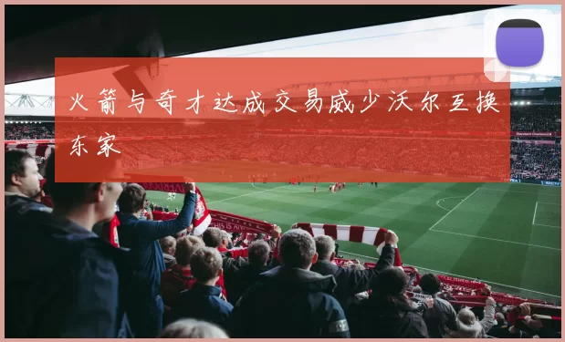 火箭与奇才达成交易威少沃尔互换东家