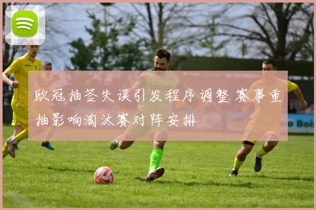 欧冠抽签失误引发程序调整 赛事重抽影响淘汰赛对阵安排