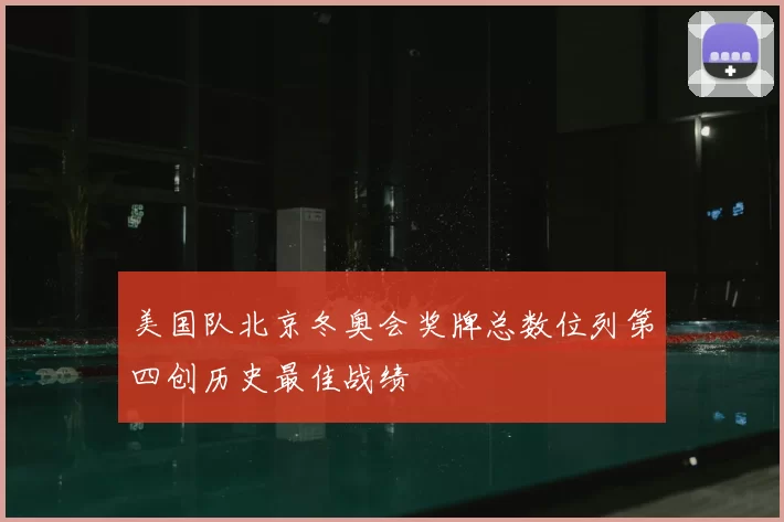 美国队北京冬奥会奖牌总数位列第四创历史最佳战绩