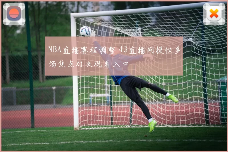 NBA直播赛程调整 43直播网提供多场焦点对决观看入口