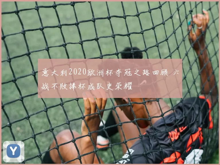 意大利2020欧洲杯夺冠之路回顾 六战不败捧杯成队史荣耀
