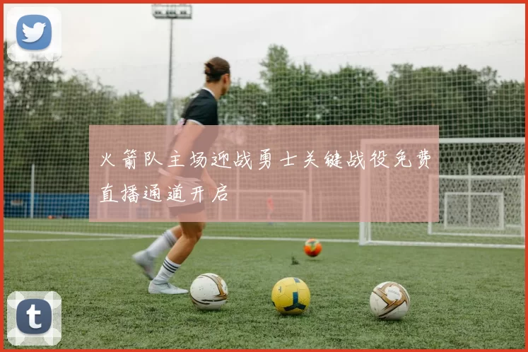 火箭队主场迎战勇士关键战役免费直播通道开启