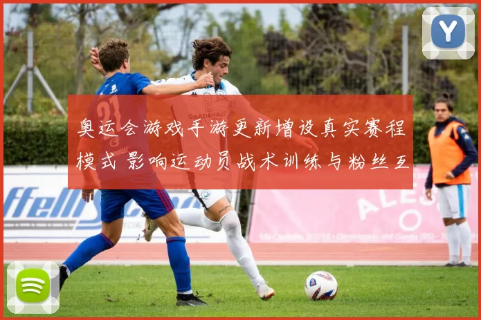 奥运会游戏手游更新增设真实赛程模式 影响运动员战术训练与粉丝互动