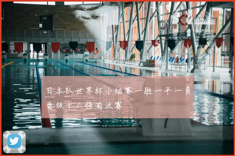日本队世界杯小组赛一胜一平一负晋级十六强淘汰赛