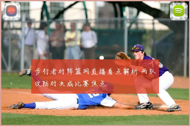 步行者对阵篮网直播看点解析 两队攻防对决成比赛焦点