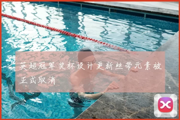 英超冠军奖杯设计更新丝带元素被正式取消