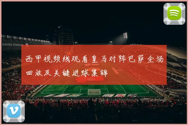 西甲视频线观看皇马对阵巴萨全场回放及关键进球集锦