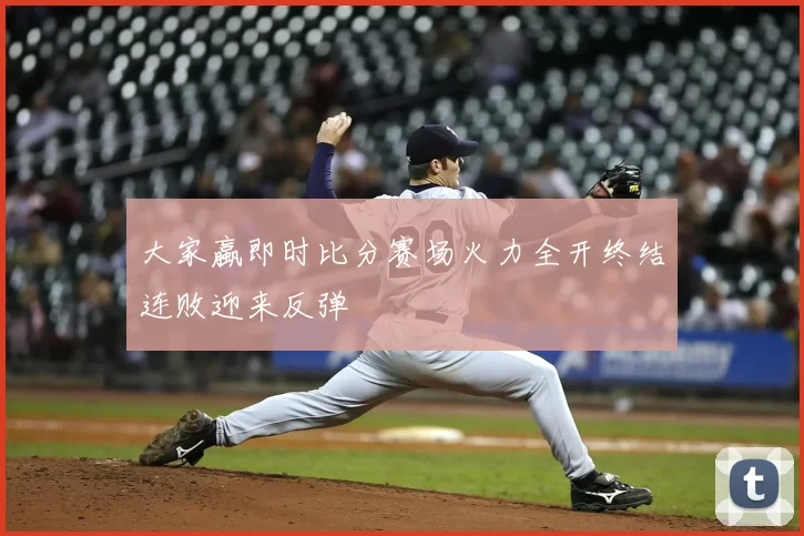 大家蠃即时比分赛场火力全开终结连败迎来反弹