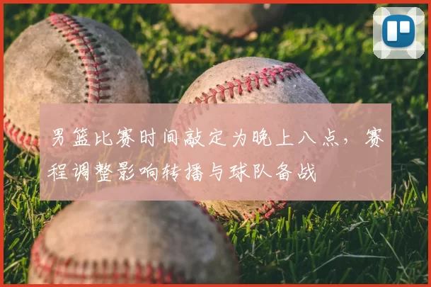 男篮比赛时间敲定为晚上八点，赛程调整影响转播与球队备战