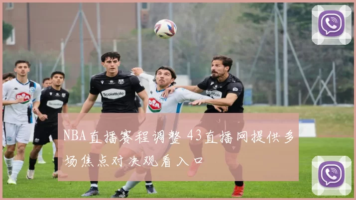 NBA直播赛程调整 43直播网提供多场焦点对决观看入口
