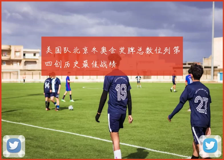 美国队北京冬奥会奖牌总数位列第四创历史最佳战绩