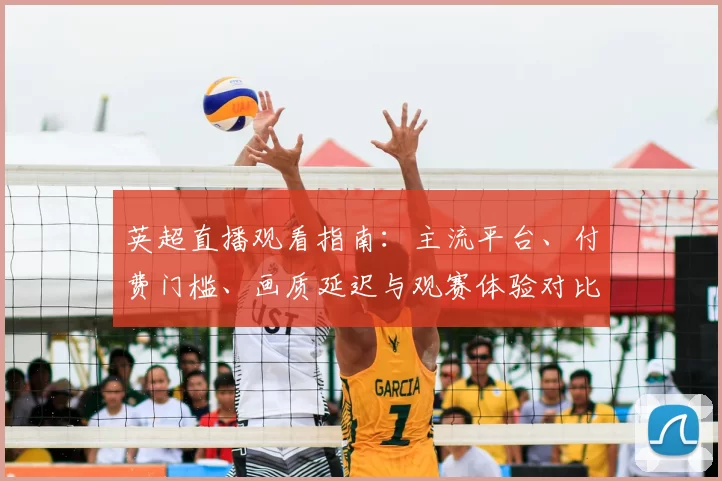 英超直播观看指南：主流平台、付费门槛、画质延迟与观赛体验对比