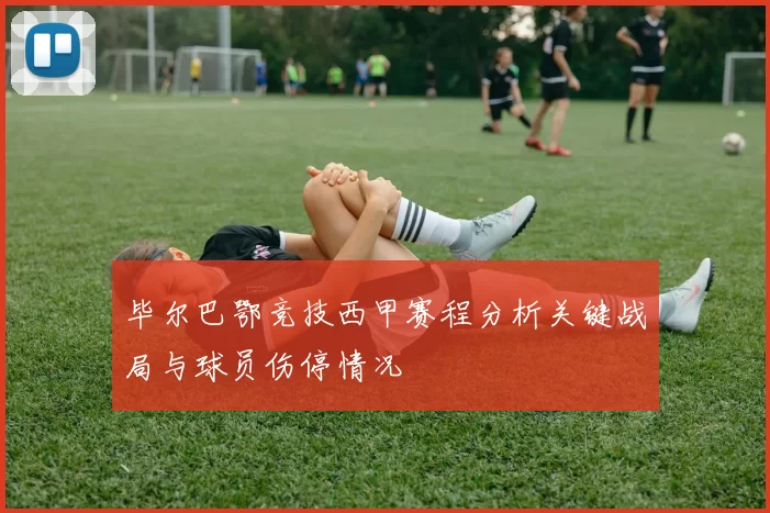 毕尔巴鄂竞技西甲赛程分析关键战局与球员伤停情况