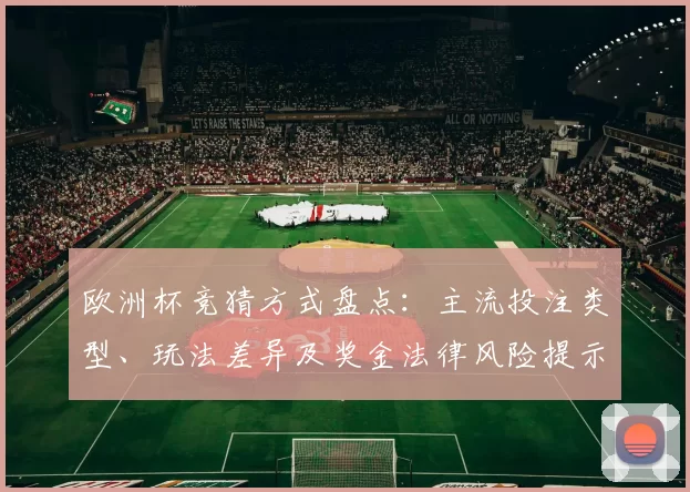 欧洲杯竞猜方式盘点：主流投注类型、玩法差异及奖金法律风险提示