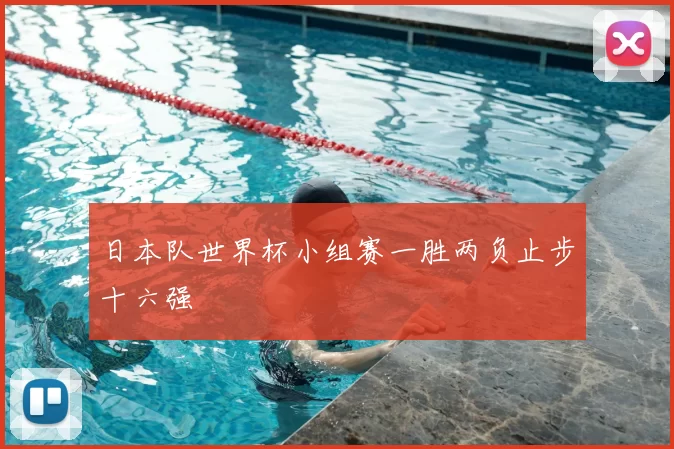 日本队世界杯小组赛一胜两负止步十六强