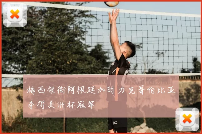 梅西领衔阿根廷加时力克哥伦比亚夺得美洲杯冠军