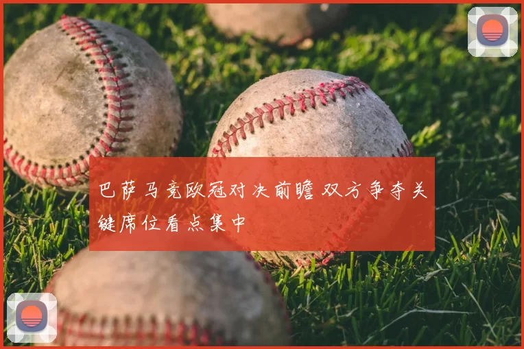 巴萨马竞欧冠对决前瞻 双方争夺关键席位看点集中