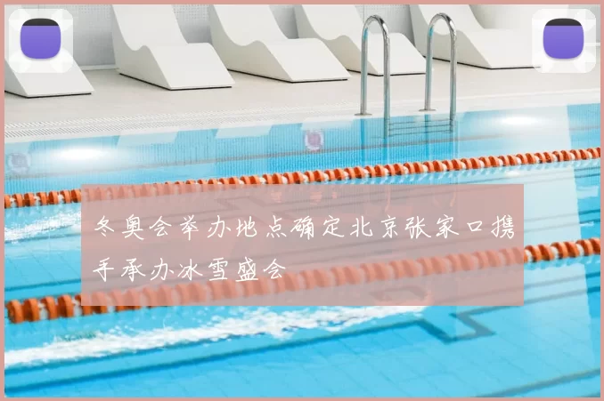 冬奥会举办地点确定北京张家口携手承办冰雪盛会