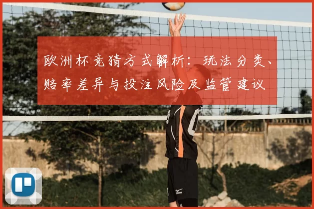 欧洲杯竞猜方式解析:玩法分类、赔率差异与投注风险及监管建议