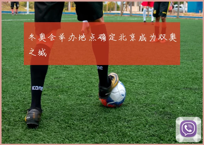 冬奥会举办地点确定北京成为双奥之城
