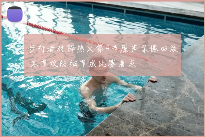 步行者对阵热火第4节原声录像回放 末节攻防细节成比赛看点