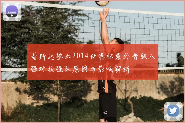 哥斯达黎加2014世界杯意外晋级八强对抗强队原因与影响解析